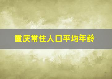 重庆常住人口平均年龄