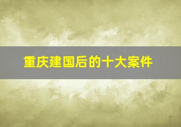 重庆建国后的十大案件