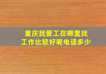 重庆找普工在哪里找工作比较好呢电话多少