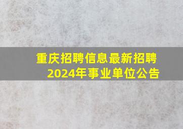 重庆招聘信息最新招聘2024年事业单位公告