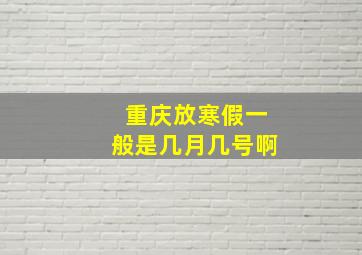 重庆放寒假一般是几月几号啊