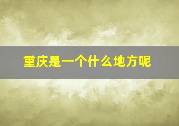 重庆是一个什么地方呢