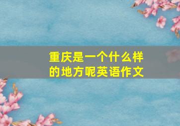 重庆是一个什么样的地方呢英语作文