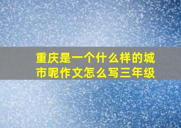 重庆是一个什么样的城市呢作文怎么写三年级