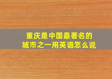 重庆是中国最著名的城市之一用英语怎么说