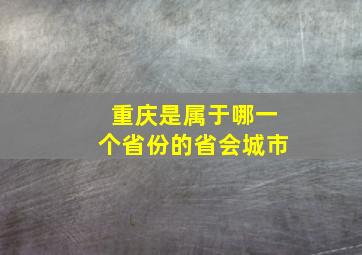 重庆是属于哪一个省份的省会城市