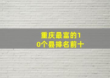 重庆最富的10个县排名前十