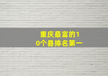 重庆最富的10个县排名第一