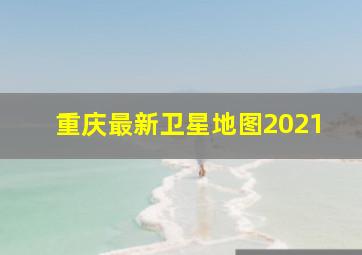 重庆最新卫星地图2021