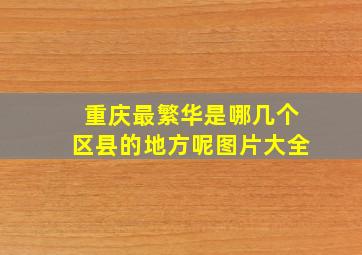 重庆最繁华是哪几个区县的地方呢图片大全