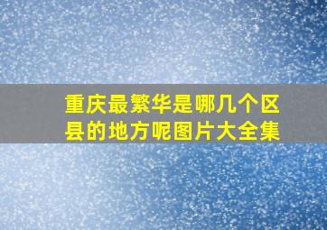 重庆最繁华是哪几个区县的地方呢图片大全集