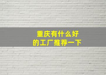 重庆有什么好的工厂推荐一下