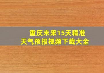 重庆未来15天精准天气预报视频下载大全