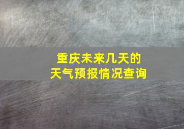 重庆未来几天的天气预报情况查询