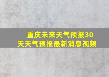 重庆未来天气预报30天天气预报最新消息视频