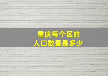 重庆每个区的人口数量是多少