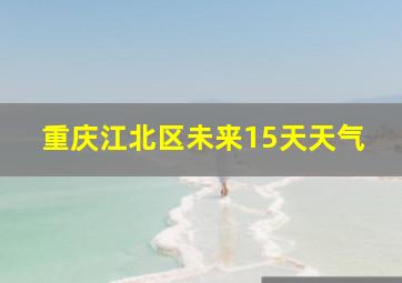 重庆江北区未来15天天气