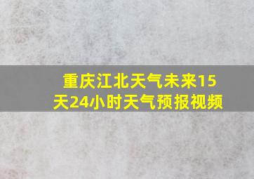 重庆江北天气未来15天24小时天气预报视频