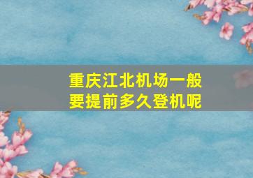 重庆江北机场一般要提前多久登机呢