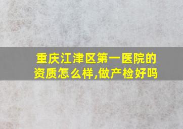 重庆江津区第一医院的资质怎么样,做产检好吗