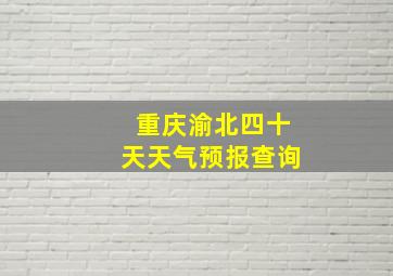 重庆渝北四十天天气预报查询