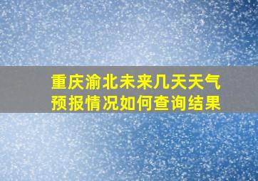 重庆渝北未来几天天气预报情况如何查询结果