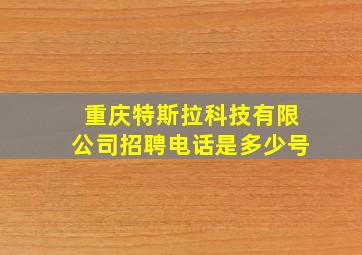 重庆特斯拉科技有限公司招聘电话是多少号