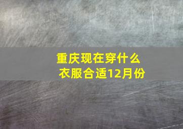 重庆现在穿什么衣服合适12月份