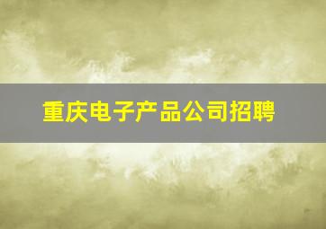 重庆电子产品公司招聘