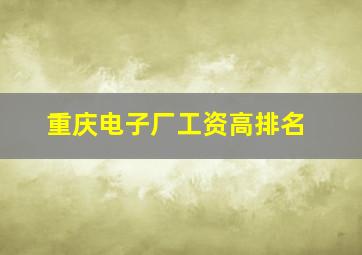 重庆电子厂工资高排名