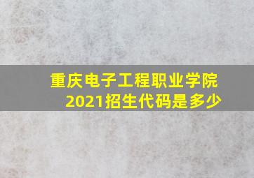 重庆电子工程职业学院2021招生代码是多少