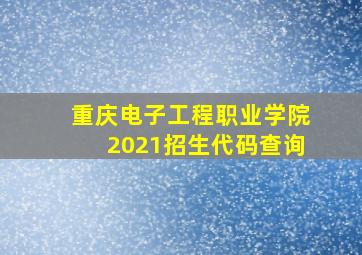 重庆电子工程职业学院2021招生代码查询