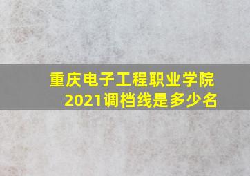 重庆电子工程职业学院2021调档线是多少名