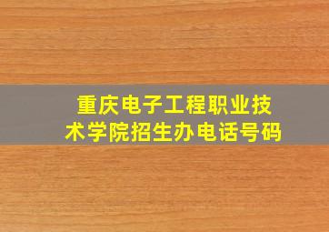 重庆电子工程职业技术学院招生办电话号码