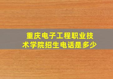 重庆电子工程职业技术学院招生电话是多少