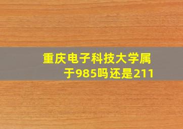 重庆电子科技大学属于985吗还是211