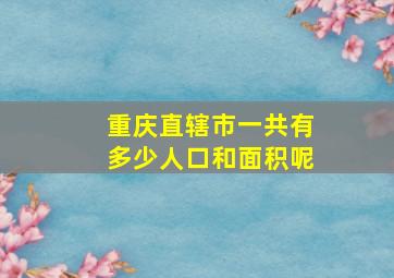 重庆直辖市一共有多少人口和面积呢