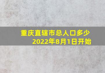 重庆直辖市总人口多少2022年8月1日开始