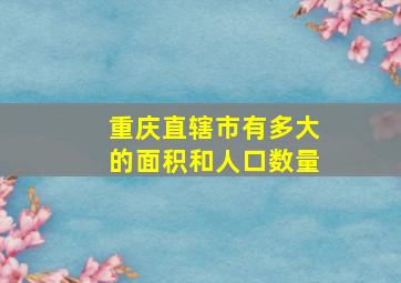 重庆直辖市有多大的面积和人口数量