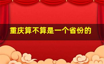 重庆算不算是一个省份的