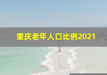 重庆老年人口比例2021