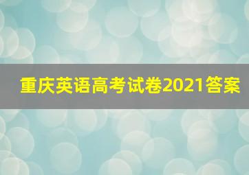 重庆英语高考试卷2021答案