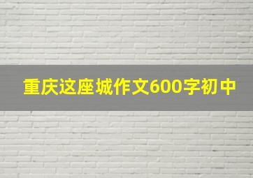 重庆这座城作文600字初中