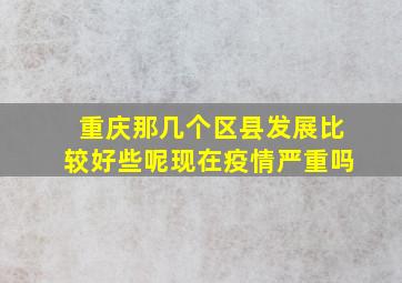 重庆那几个区县发展比较好些呢现在疫情严重吗