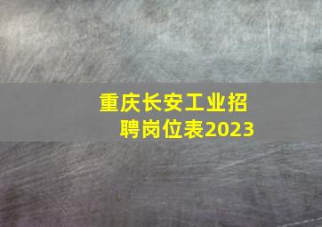 重庆长安工业招聘岗位表2023