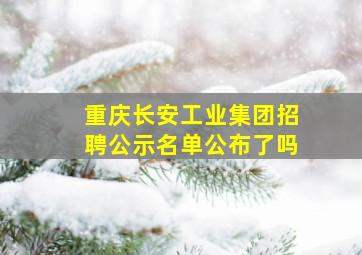 重庆长安工业集团招聘公示名单公布了吗