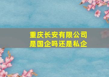 重庆长安有限公司是国企吗还是私企