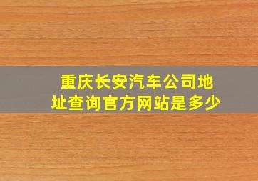 重庆长安汽车公司地址查询官方网站是多少