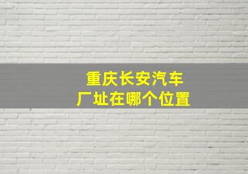 重庆长安汽车厂址在哪个位置