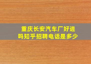 重庆长安汽车厂好进吗知乎招聘电话是多少